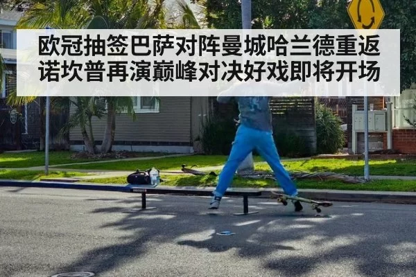 欧冠抽签巴萨对阵曼城哈兰德重返诺坎普再演巅峰对决好戏即将开场
