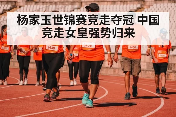 杨家玉世锦赛竞走夺冠 中国竞走女皇强势归来