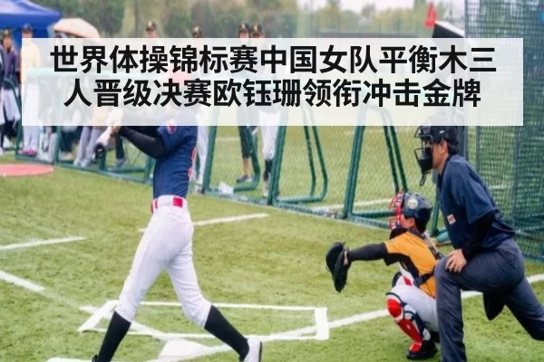 世界体操锦标赛中国女队平衡木三人晋级决赛欧钰珊领衔冲击金牌