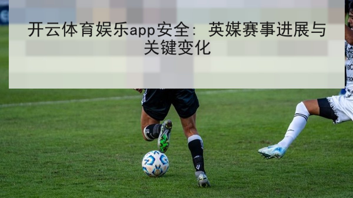 开云体育娱乐app安全: 英媒赛事进展与关键变化